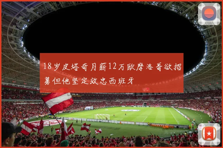 18岁皮塔奇月薪12万欧摩洛哥欲招募但他坚定效忠西班牙