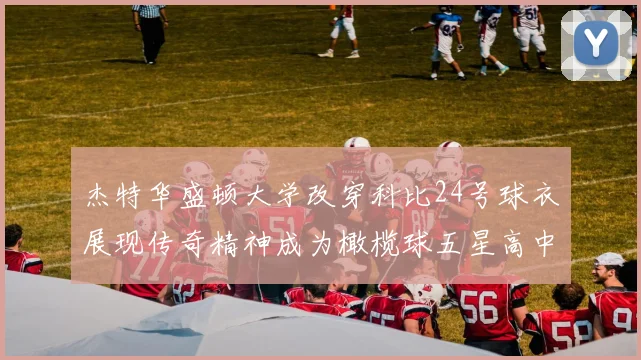 杰特华盛顿大学改穿科比24号球衣展现传奇精神成为橄榄球五星高中生