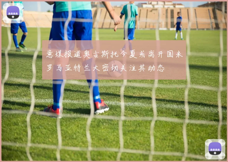 意媒报道奥古斯托今夏或离开国米罗马亚特兰大密切关注其动态
