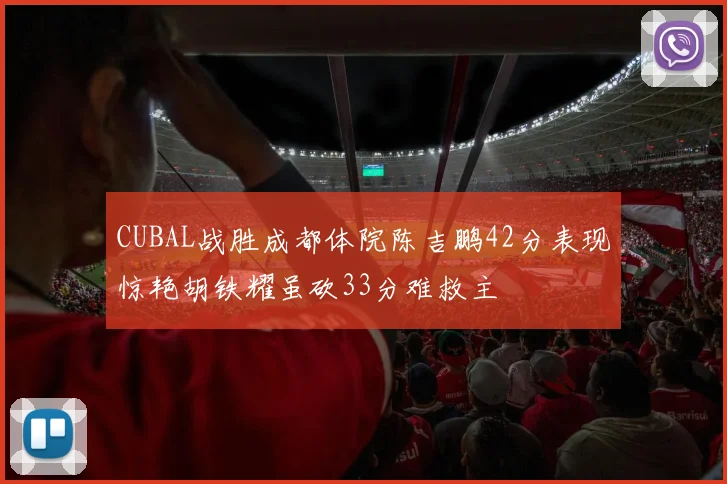 CUBAL战胜成都体院陈吉鹏42分表现惊艳胡铁耀虽砍33分难救主