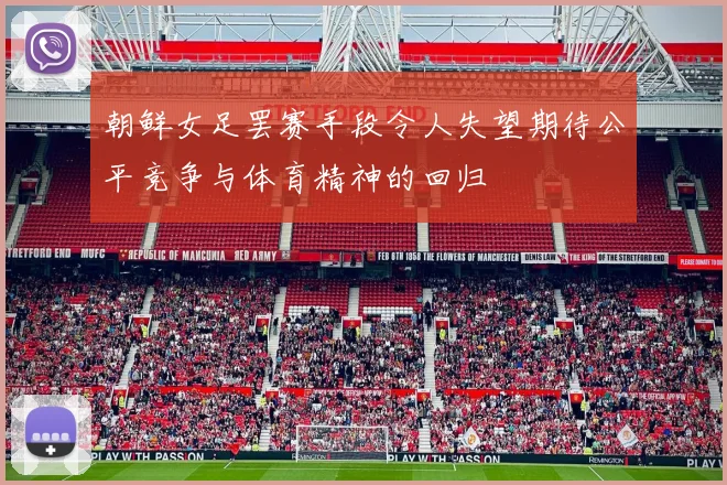 朝鲜女足罢赛手段令人失望期待公平竞争与体育精神的回归