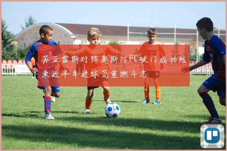 苏亚雷斯对阵奥斯汀FC破门成功结束近半年进球荒重燃斗志