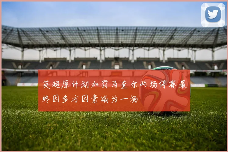 英超原计划加罚马奎尔两场停赛最终因多方因素减为一场